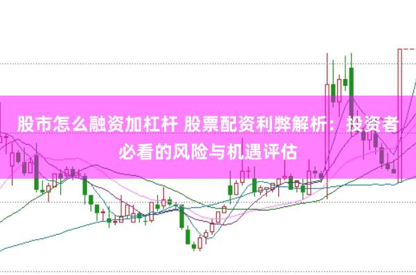 股市怎么融资加杠杆 股票配资利弊解析：投资者必看的风险与机遇评估
