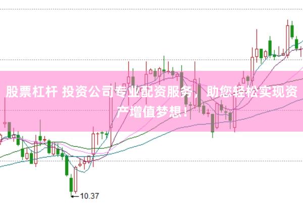 股票杠杆 投资公司专业配资服务，助您轻松实现资产增值梦想！