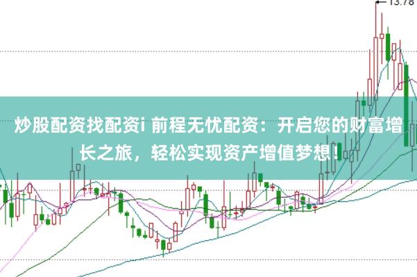 炒股配资找配资i 前程无忧配资：开启您的财富增长之旅，轻松实现资产增值梦想！