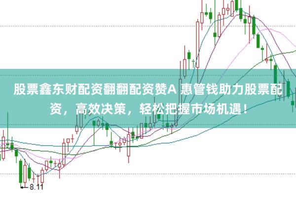 股票鑫东财配资翻翻配资赞A 惠管钱助力股票配资，高效决策，轻松把握市场机遇！