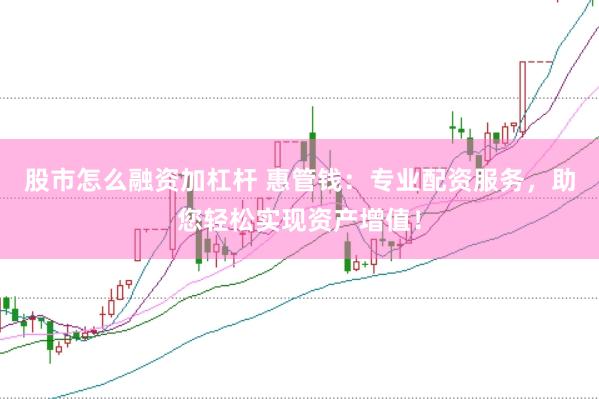 股市怎么融资加杠杆 惠管钱：专业配资服务，助您轻松实现资产增值！