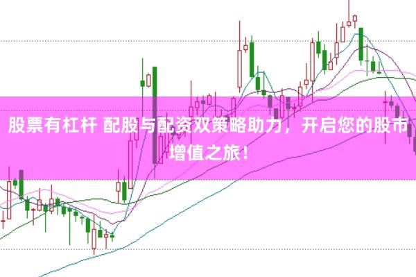 股票有杠杆 配股与配资双策略助力，开启您的股市增值之旅！