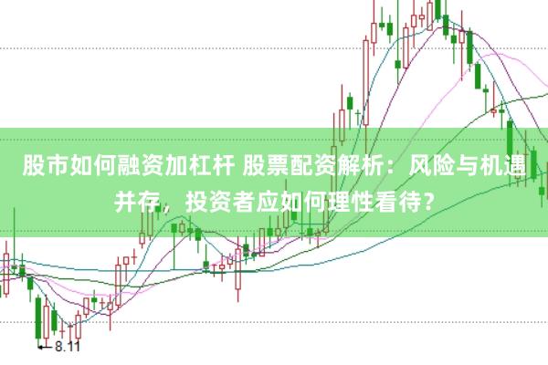 股市如何融资加杠杆 股票配资解析：风险与机遇并存，投资者应如何理性看待？
