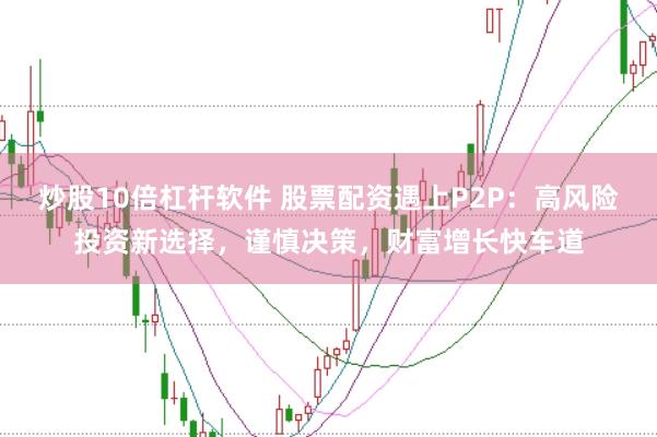 炒股10倍杠杆软件 股票配资遇上P2P：高风险投资新选择，谨慎决策，财富增长快车道