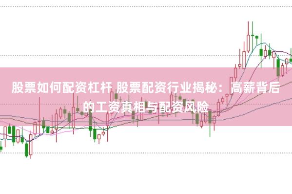 股票如何配资杠杆 股票配资行业揭秘：高薪背后的工资真相与配资风险