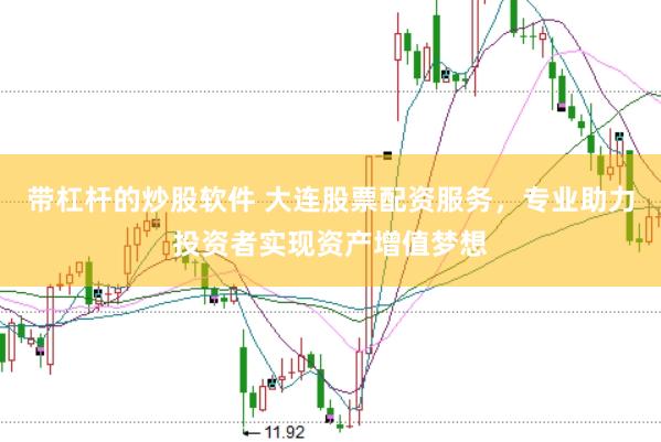 带杠杆的炒股软件 大连股票配资服务，专业助力投资者实现资产增值梦想