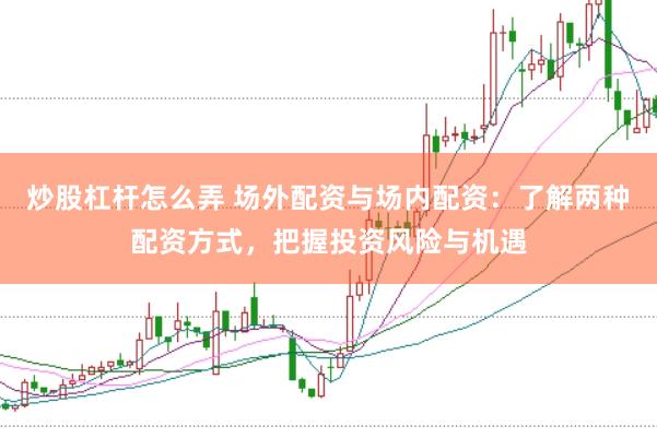 炒股杠杆怎么弄 场外配资与场内配资：了解两种配资方式，把握投资风险与机遇
