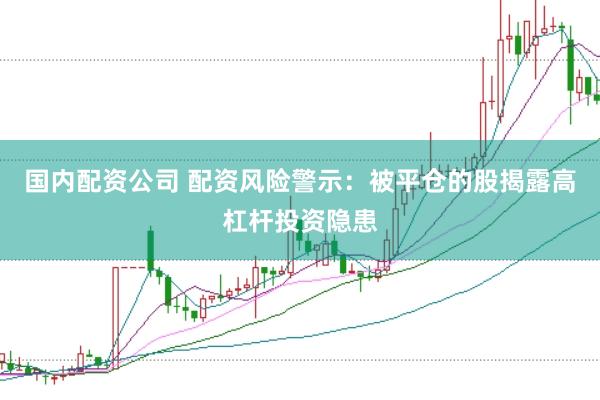 国内配资公司 配资风险警示：被平仓的股揭露高杠杆投资隐患
