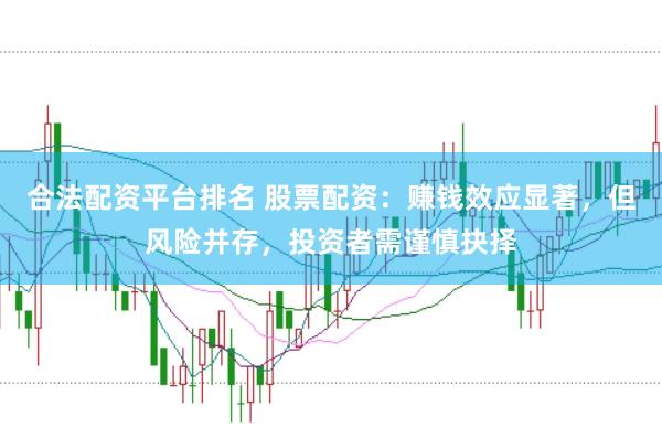 合法配资平台排名 股票配资：赚钱效应显著，但风险并存，投资者需谨慎抉择