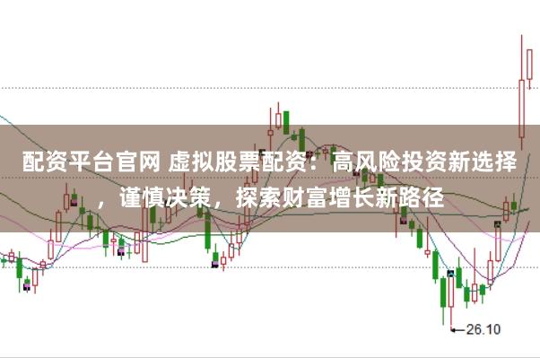 配资平台官网 虚拟股票配资：高风险投资新选择，谨慎决策，探索财富增长新路径