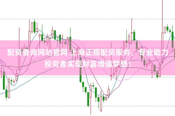 配资查询网站官网 上海正规配资服务，专业助力投资者实现财富增值梦想！