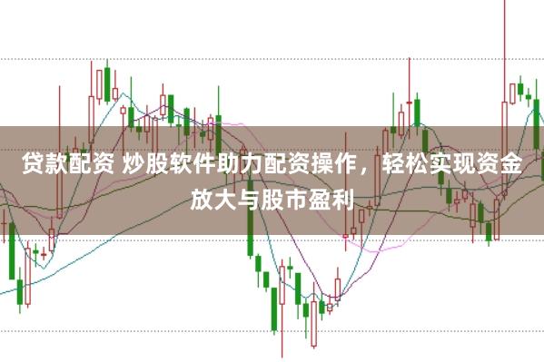 贷款配资 炒股软件助力配资操作，轻松实现资金放大与股市盈利