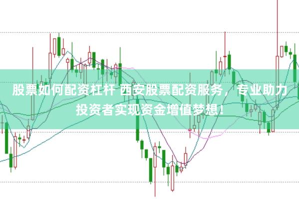 股票如何配资杠杆 西安股票配资服务，专业助力投资者实现资金增值梦想！