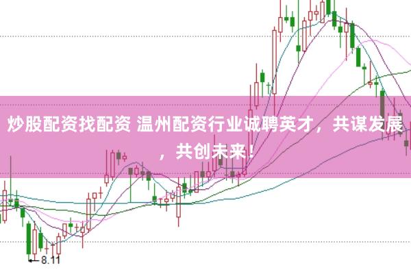 炒股配资找配资 温州配资行业诚聘英才，共谋发展，共创未来！
