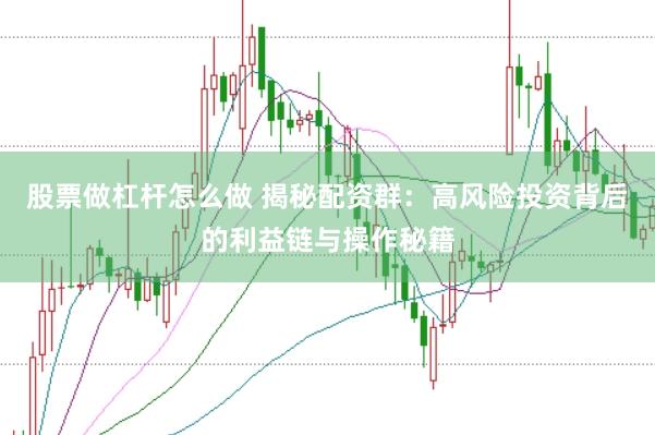 股票做杠杆怎么做 揭秘配资群：高风险投资背后的利益链与操作秘籍