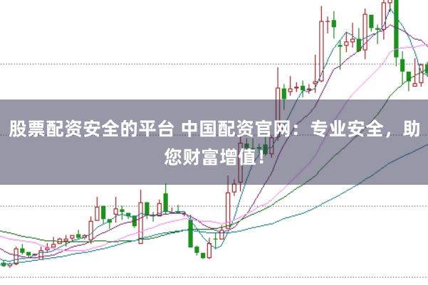 股票配资安全的平台 中国配资官网：专业安全，助您财富增值！