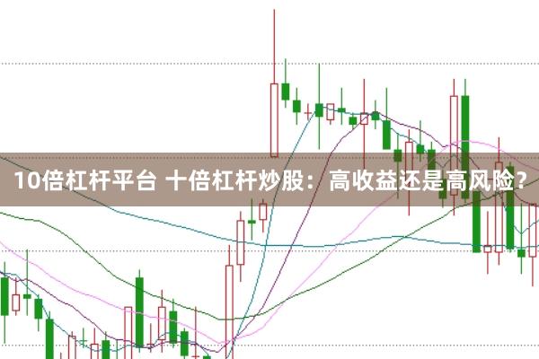 10倍杠杆平台 十倍杠杆炒股：高收益还是高风险？
