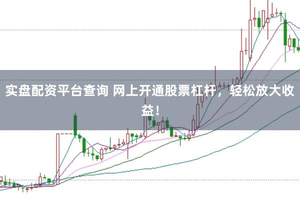 实盘配资平台查询 网上开通股票杠杆，轻松放大收益！