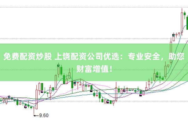 免费配资炒股 上饶配资公司优选：专业安全，助您财富增值！
