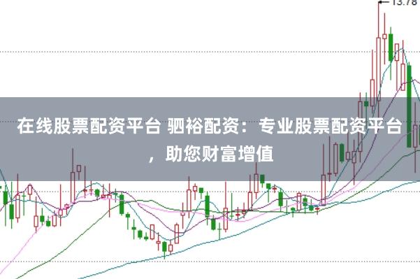 在线股票配资平台 驷裕配资：专业股票配资平台，助您财富增值