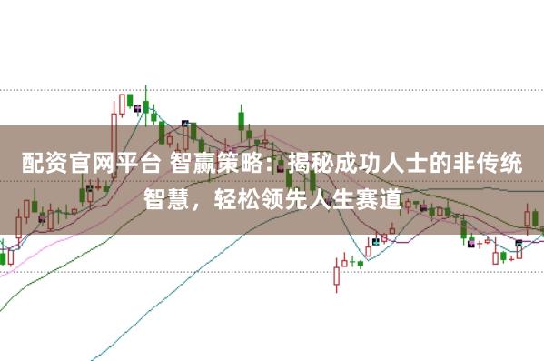 配资官网平台 智赢策略：揭秘成功人士的非传统智慧，轻松领先人生赛道