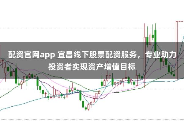 配资官网app 宜昌线下股票配资服务，专业助力投资者实现资产增值目标