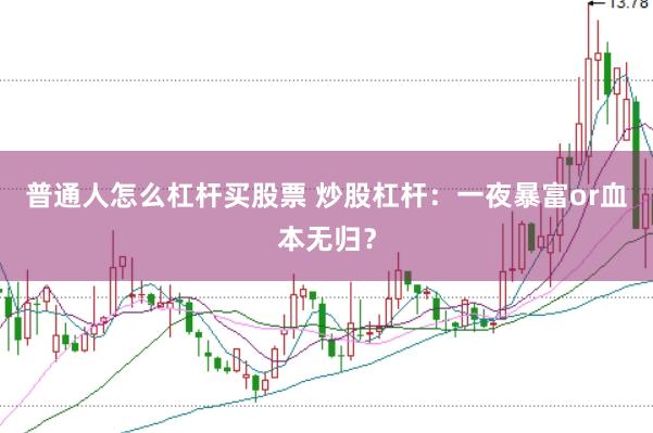 普通人怎么杠杆买股票 炒股杠杆：一夜暴富or血本无归？