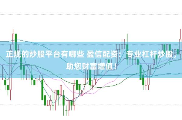 正规的炒股平台有哪些 盈信配资：专业杠杆炒股，助您财富增值！