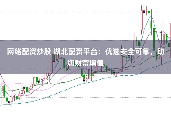 网络配资炒股 湖北配资平台：优选安全可靠，助您财富增值