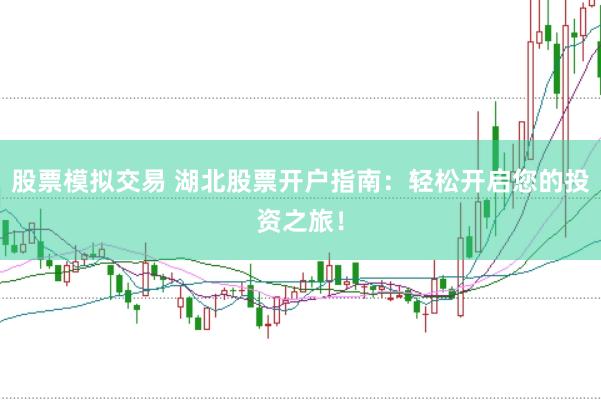 股票模拟交易 湖北股票开户指南：轻松开启您的投资之旅！