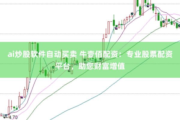 ai炒股软件自动买卖 牛壹佰配资：专业股票配资平台，助您财富增值