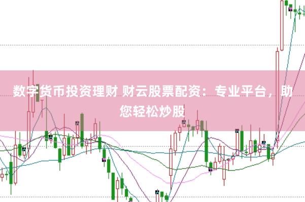 数字货币投资理财 财云股票配资：专业平台，助您轻松炒股