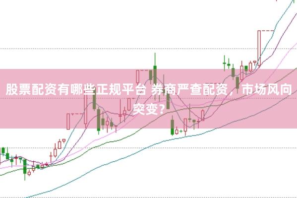 股票配资有哪些正规平台 券商严查配资，市场风向突变？