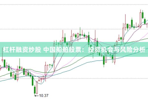 杠杆融资炒股 中国船舶股票：投资机会与风险分析