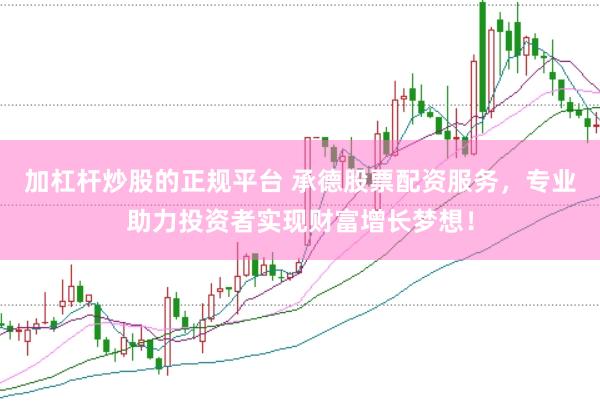 加杠杆炒股的正规平台 承德股票配资服务，专业助力投资者实现财富增长梦想！