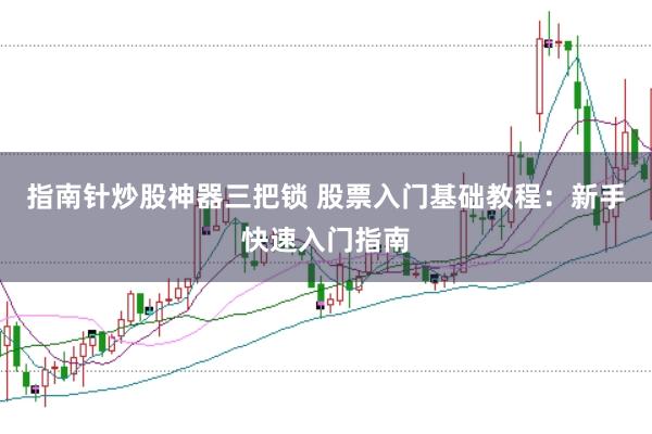 指南针炒股神器三把锁 股票入门基础教程：新手快速入门指南