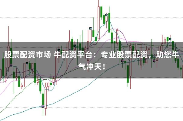 股票配资市场 牛配资平台：专业股票配资，助您牛气冲天！