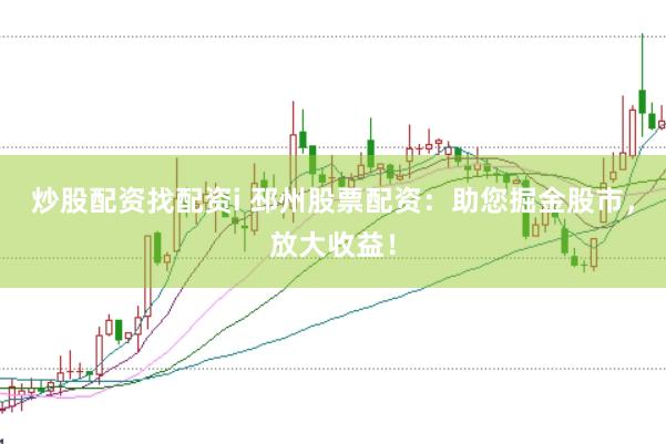 炒股配资找配资i 邳州股票配资：助您掘金股市，放大收益！