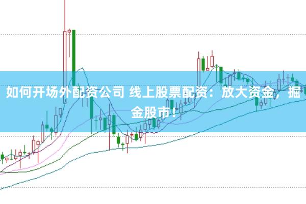 如何开场外配资公司 线上股票配资：放大资金，掘金股市！