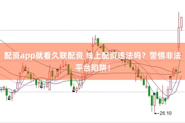 配资app就看久联配资 线上配资违法吗？警惕非法平台陷阱！