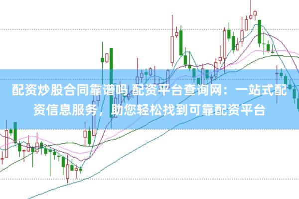 配资炒股合同靠谱吗 配资平台查询网：一站式配资信息服务，助您轻松找到可靠配资平台