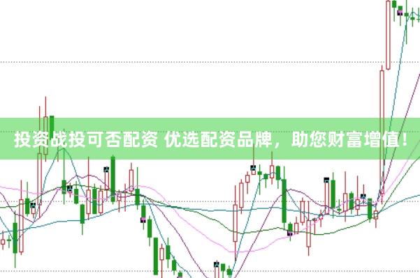 投资战投可否配资 优选配资品牌，助您财富增值！