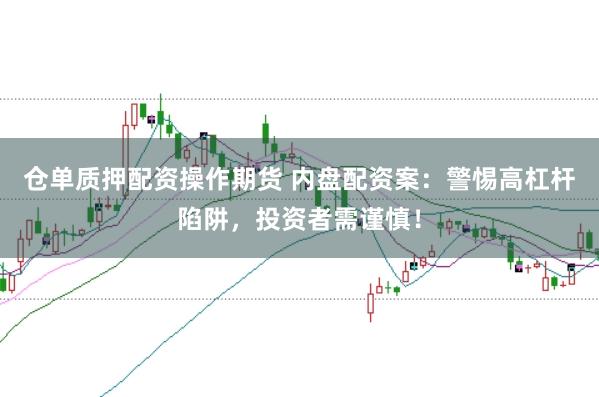 仓单质押配资操作期货 内盘配资案：警惕高杠杆陷阱，投资者需谨慎！