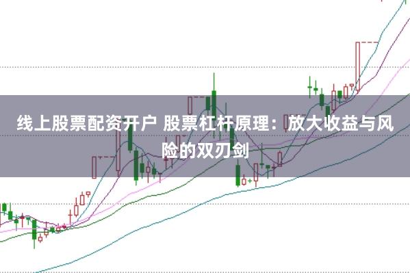 线上股票配资开户 股票杠杆原理：放大收益与风险的双刃剑