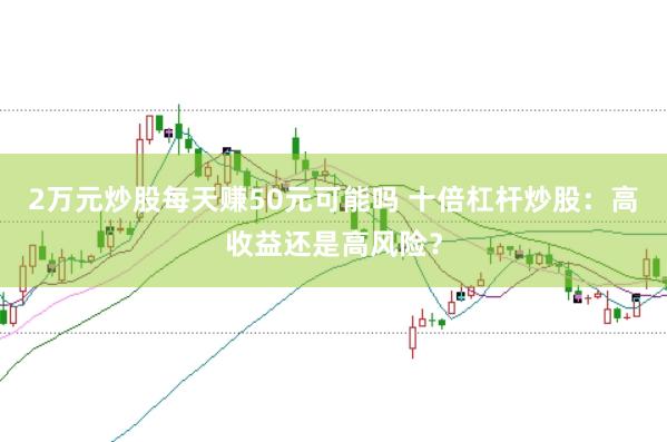 2万元炒股每天赚50元可能吗 十倍杠杆炒股：高收益还是高风险？