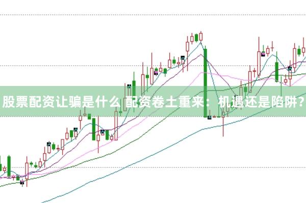股票配资让骗是什么 配资卷土重来：机遇还是陷阱？