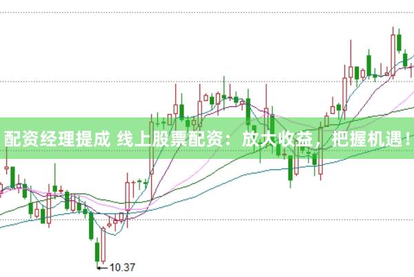 配资经理提成 线上股票配资：放大收益，把握机遇！