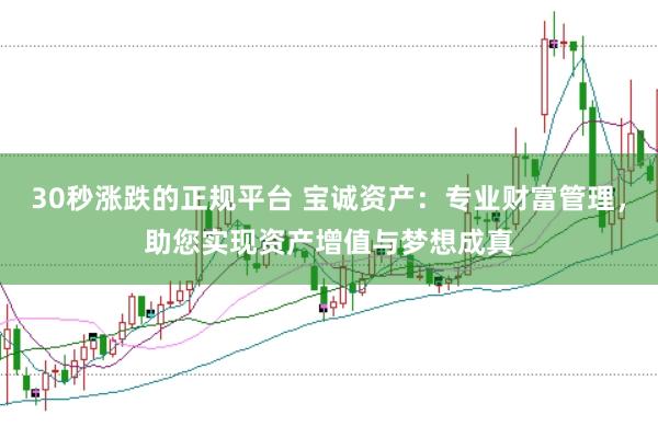 30秒涨跌的正规平台 宝诚资产：专业财富管理，助您实现资产增值与梦想成真
