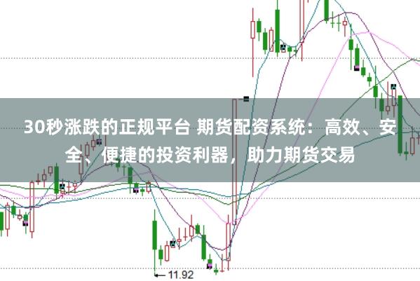 30秒涨跌的正规平台 期货配资系统：高效、安全、便捷的投资利器，助力期货交易