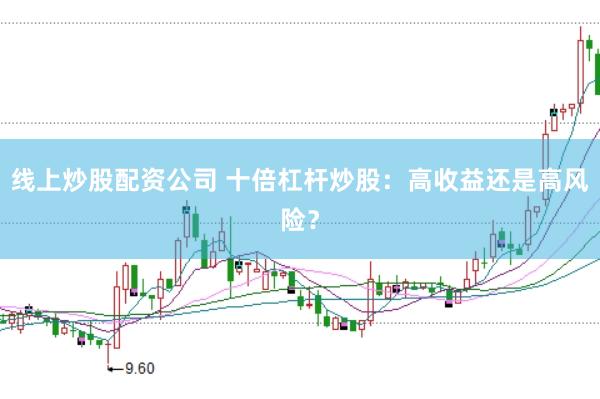 线上炒股配资公司 十倍杠杆炒股：高收益还是高风险？